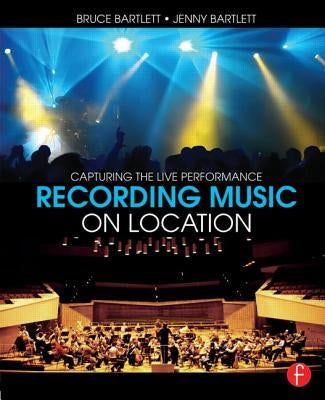 Recording Music on Location: Capturing the Live Performance by Bartlett, Bruce
