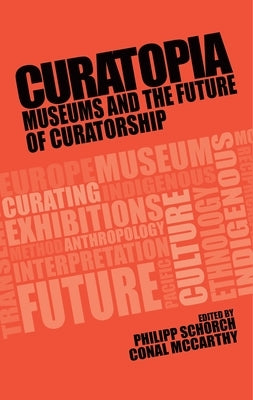 Curatopia: Museums and the Future of Curatorship by Schorch, Philipp