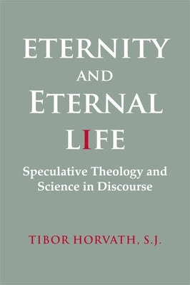 Eternity and Eternal Life: Speculative Theology and Science in Discourse by Horvath, Tibor