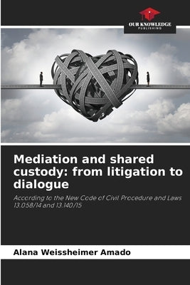 Mediation and shared custody: from litigation to dialogue by Weissheimer Amado, Alana