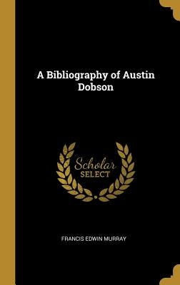 A Bibliography of Austin Dobson by Murray, Francis Edwin