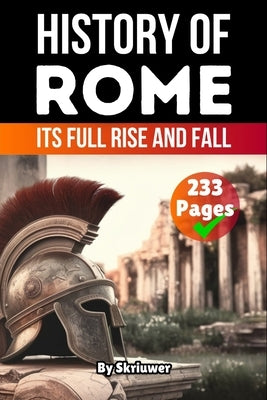 The History of Rome: Its Full Rise and Fall by Skriuwer Com