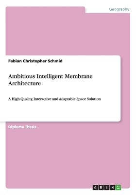 Ambitious Intelligent Membrane Architecture: A High-Quality, Interactive and Adaptable Space Solution by Schmid, Fabian Christopher