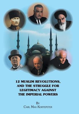 12 Muslim Revolutions, and the Struggle for Legitimacy Against the Imperial Powers by Kortepeter, Carl Max