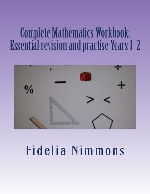 Complete Mathematics Workbook: Essential revision and practise Years 1 -2: with answers by Nimmons, Fidelia