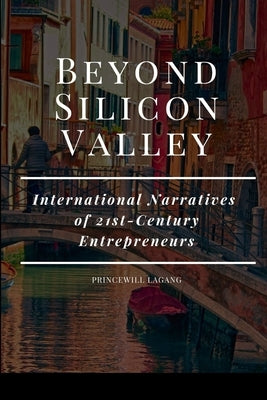 Beyond Silicon Valley: International Narratives of 21st-Century Entrepreneurs by Lagang, Princewill