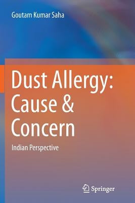 Dust Allergy: Cause & Concern: Indian Perspective by Saha, Goutam Kumar