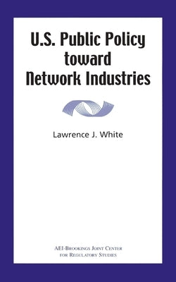 U.S. Public Policy Toward Network Industries by White, Lawrence