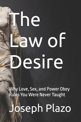 The Law of Desire: Why Love, Sex, and Power Obey Rules You Were Never Taught by Plazo, Joseph