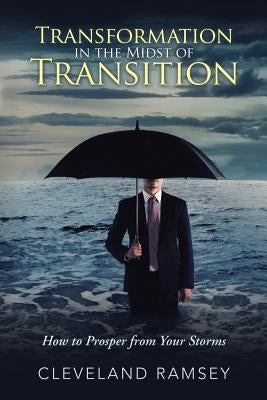 Transformation in the Midst of Transition: How to Prosper from Your Storms by Ramsey, Cleveland