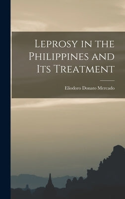 Leprosy in the Philippines and Its Treatment by Mercado, Eliodoro Donato