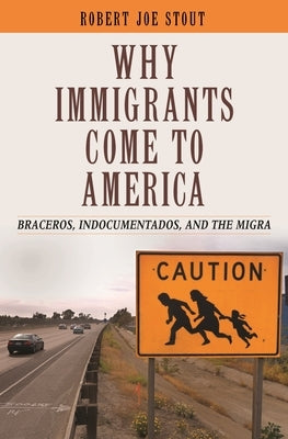 Why Immigrants Come to America: Braceros, Indocumentados, and the Migra by Stout, Robert