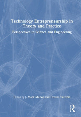 Technology Entrepreneurship in Theory and Practice: Perspectives in Science and Engineering by Munoz, J. Mark