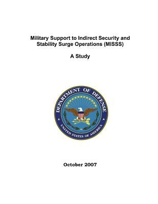 Military Support to Indirect Security and Stability Surge Operations (MISSS): A Study; October 2007 by Joint Chiefs of Staff