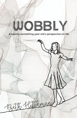 Wobbly: A twenty-something-year-old's perspective on life. by Hitchman, Beth