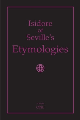 Isidore of Seville's Etymologies: Complete English Translation, Volume I by Throop, Priscilla