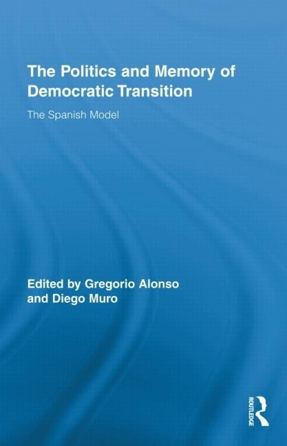 The Politics and Memory of Democratic Transition: The Spanish Model by Muro, Diego