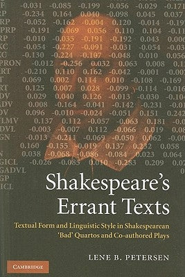 Shakespeare's Errant Texts: Textual Form and Linguistic Style in Shakespearean 'Bad' Quartos and Co-Authored Plays by Petersen, Lene B.