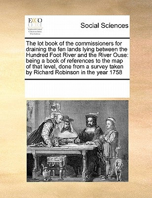 The Lot Book of the Commissioners for Draining the Fen Lands Lying Between the Hundred Foot River and the River Ouse: Being a Book of References to th by Multiple Contributors