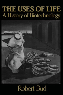 The Uses of Life: A History of Biotechnology by Bud, Robert