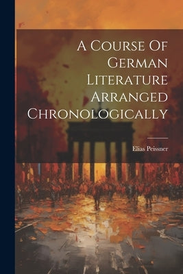A Course Of German Literature Arranged Chronologically by Peissner, Elias