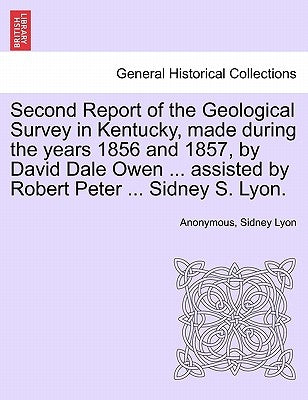 Second Report of the Geological Survey in Kentucky, Made During the Years 1856 and 1857, by David Dale Owen ... Assisted by Robert Peter ... Sidney S. by Anonymous