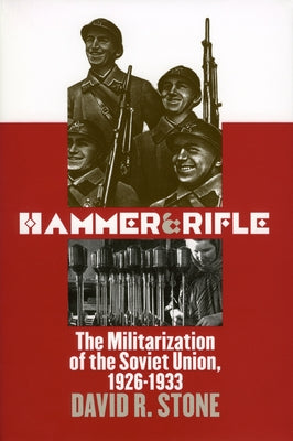 Hammer and Rifle: The Militarization of the Soviet Union, 1926-1933 by Stone, David R.