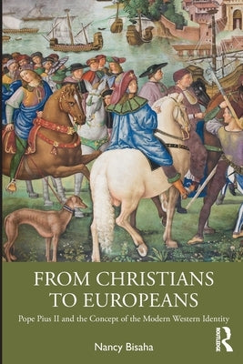From Christians to Europeans: Pope Pius II and the Concept of the Modern Western Identity by Bisaha, Nancy