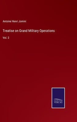 Treatise on Grand Military Operations: Vol. 2 by Jomini, Antoine Henri