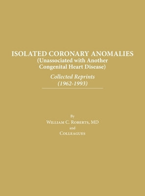 Isolated Coronary Anomalies: Collected Reprints (1962-1993): Collected Reprints (1962-199 by Roberts, William C.