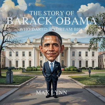 The Story of Barack Obama: Who Dared to Dream Big? by Lynn, Max
