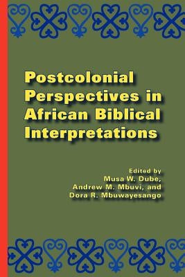 Postcolonial Perspectives in African Biblical Interpretations by Dube, Musa W.