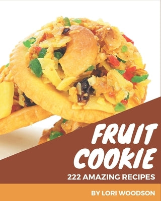 222 Amazing Fruit Cookie Recipes: Greatest Fruit Cookie Cookbook of All Time by Woodson, Lori