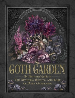 The Goth Garden: The Mystery, Beauty, and Lore of Dark Gardening by Feaster, Felicia