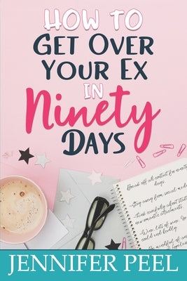 How to Get Over Your Ex in Ninety Days by Peel, Jennifer