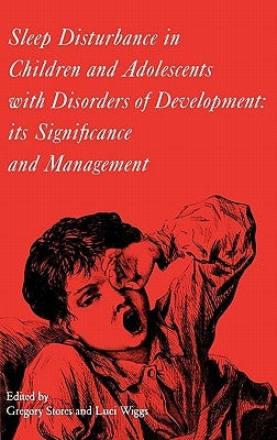 Sleep Disturbance in Children and Adolescents with Disorders of Development: Its Significance and Management by Stores, Gregory