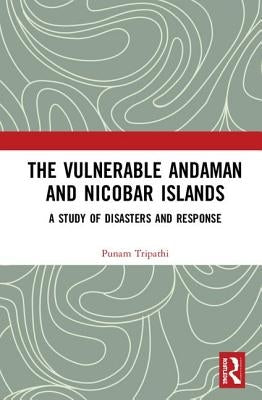 The Vulnerable Andaman and Nicobar Islands: A Study of Disasters and Response by Tripathi, Punam