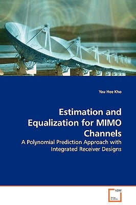Estimation and Equalization for MIMO Channels - A Polynomial Prediction Approach with Integrated Receiver Designs by Kho, Yau Hee