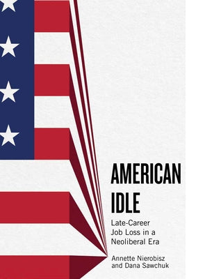 American Idle: Late-Career Job Loss in a Neoliberal Era by Nierobisz, Annette