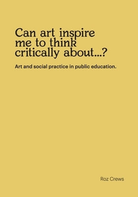 Can art inspire me to think critically about...?: Art and social practice in public education. by Crews, Roz