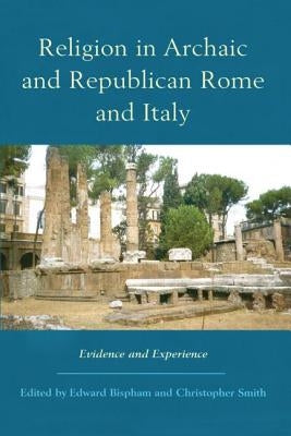 Religion in Archaic and Republican Rome and Italy: Evidence and Experience by Bispham, Edward