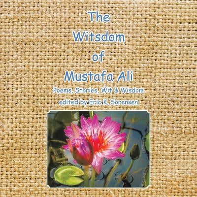 The Witsdom of Mustafa Ali: Poems, Stories, Wit & Wisdom by Sorensen, Eric K.
