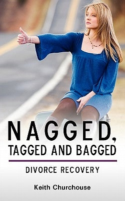 Divorce Recovery: Nagged, Tagged and Bagged by Churchouse, Keith G.
