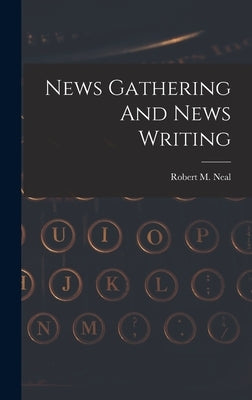 News Gathering And News Writing by Neal, Robert M.