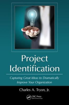 Project Identification: Capturing Great Ideas to Dramatically Improve Your Organization by Tryon