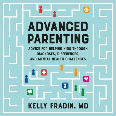 Advanced Parenting: Advice for Helping Kids Through Diagnoses, Differences, and Mental Health Challenges by Fradin, Kelly