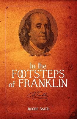 In the Footsteps of Franklin: America's First Self-Help Author by Smith, Roger D.