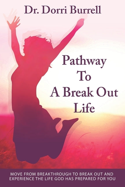 Pathway To A Break Out Life: Move From Breakthrough to Break Out and Experience the Life God Has Prepared for You by Burrell, Apostle Barry