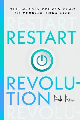 Restart Revolution: Nehemiah's Proven Plan to Rebuild Your Life by Ham, Rob