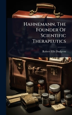 Hahnemann, The Founder Of Scientific Therapeutics by Dudgeon, Robert Ellis